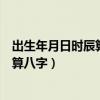 出生年月日时辰算八字怎么测出来月经吗（出生年月日时辰算八字）