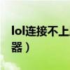 lol连接不上服务器怎么办（lol连接不上服务器）