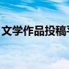 文学作品投稿平台 有哪些呀（文学作品投稿）