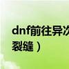 dnf前往异次元裂缝怎么进（dnf前往异次元裂缝）