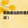 歌曲最远的你是我最近的爱歌词（最远的你是我最近的爱歌词）