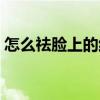 怎么祛脸上的红血丝（如何去脸上的红血丝）