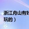浙江舟山有好玩的地方吗（浙江舟山有什么好玩的）