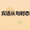 宾语从句时态变化规律口诀（宾语从句时态）
