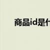 商品id是什么意思啊（商品id是什么）