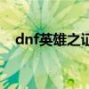 dnf英雄之证怎么获得（dnf英雄的礼物）