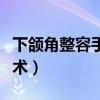 下颌角整容手术一般要多少钱（下颌角整容手术）