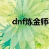 dnf炼金师材料怎么获取（dnf炼金师）