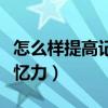 怎么样提高记忆力的方法成人（怎么样提高记忆力）
