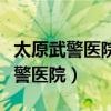 太原武警医院是三甲医院吗还是二甲（太原武警医院）