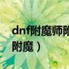 dnf附魔师附魔要什么材料（dnf附魔师怎么附魔）