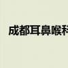 成都耳鼻喉科医院哪家最好（成都耳鼻喉）