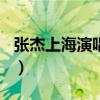张杰上海演唱会2023（张杰2012上海演唱会）