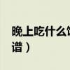 晚上吃什么饭最合适?（晚上吃什么饭最好食谱）