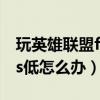 玩英雄联盟fps低怎么办苹果（玩英雄联盟fps低怎么办）