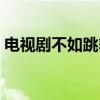 电视剧不如跳舞剧情介绍（电视剧不如跳舞）