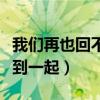 我们再也回不到一起是什么歌（我们再也回不到一起）