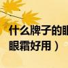 什么牌子的眼霜好用不长脂肪粒（什么牌子的眼霜好用）