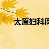 太原妇科医院哪家好（太原妇科医院）