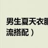 男生夏天衣服怎么搭配好看（男生夏天衣服潮流搭配）
