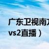 广东卫视南方tvs2台节目表（广东南方卫视tvs2直播）