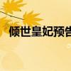 倾世皇妃预告片完整版（倾世皇妃预告片）