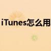 iTunes怎么用其他固件刷机（itunes怎么用）
