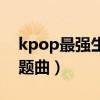kpop最强生死战插曲（kpop最强生死战主题曲）