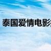 泰国爱情电影排行榜（泰国好看的爱情电影）