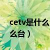cetv是什么台在什么地方可以看（cetv是什么台）