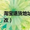 淘宝退货地址修改不了（淘宝退货地址怎么修改）