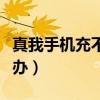 真我手机充不上电怎么办（手机充不上电怎么办）