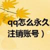 qq怎么永久注销账号删除账号（qq怎么永久注销账号）