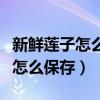 新鲜莲子怎么保存才能一直是鲜的（新鲜莲子怎么保存）