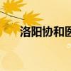 洛阳协和医院怎么样（洛阳协和医院）