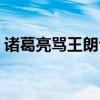 诸葛亮骂王朗台词文本（诸葛亮骂王朗台词）
