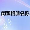 闺蜜相册名称简单大方霸气（闺蜜相册名称）