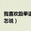 我喜欢跆拳道英语怎么读（我喜欢跆拳道英语怎说）