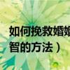 如何挽救婚姻挽救婚姻的绝招（挽救婚姻最明智的方法）
