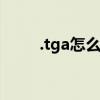 .tga怎么打开（tga文件怎么打开）