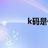 k码是什么意思（k码是什么）