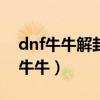 dnf牛牛解封器是真的吗? 有人用过吗（dnf牛牛）