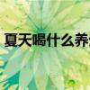 夏天喝什么养生汤好（夏天适合喝的养生汤）