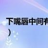 下嘴唇中间有痣的男人的命（下嘴唇中间有痣）