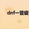 dnf一管疲劳多少钱（dnf疲劳撸管器）