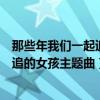 那些年我们一起追的女孩主题曲怎么变了（那些年我们一起追的女孩主题曲）