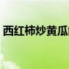 西红柿炒黄瓜能在一起吃吗（西红柿炒黄瓜）