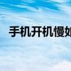 手机开机慢如何解决呢（手机开机速度慢）