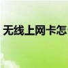 无线上网卡怎么用手机（无线上网卡怎么用）