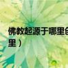 佛教起源于哪里创始人是谁传入我国的时期（佛教起源于哪里）